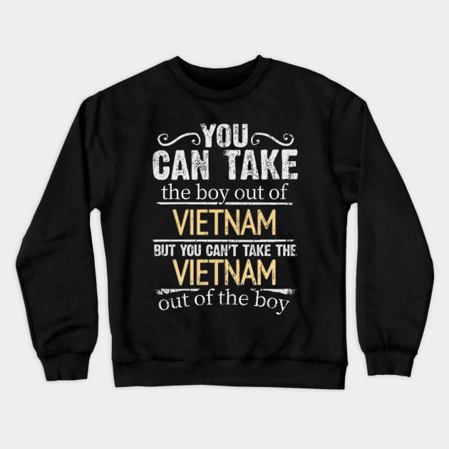 You Can Take The Boy Out Of Vietnam But You Cant Take The Vietnam Out Of The Boy - Gift for Vietnamese With Roots From Vietnam Crewneck Sweatshirt by Country Flags